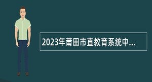 2023年莆田市直教育系统中小学校新任教师招聘公告