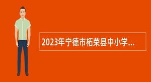 2023年宁德市柘荣县中小学幼儿园新任教师招聘公告