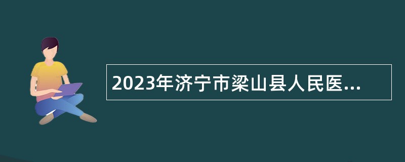 2023年济宁市梁山县人民医院招聘备案制人员简章