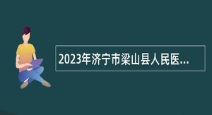 2023年济宁市梁山县人民医院招聘备案制人员简章