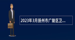 2023年3月扬州市广陵区卫生健康系统事业单位招聘专业技术人员公告