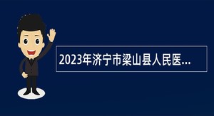 2023年济宁市梁山县人民医院急需紧缺人才引进公告