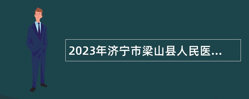 2023年济宁市梁山县人民医院急需紧缺人才引进公告