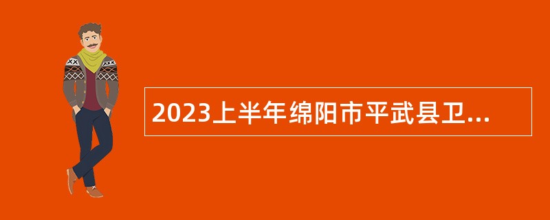 2023上半年绵阳市平武县卫生事业单位招聘公告