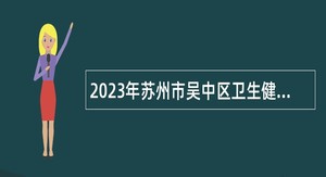 2023年苏州市吴中区卫生健康系统招聘备案制卫生专技人员公告