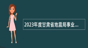 2023年度甘肃省地震局事业单位招聘公告