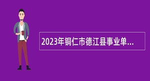 2023年铜仁市德江县事业单位引进高层次及急需紧缺人才公告