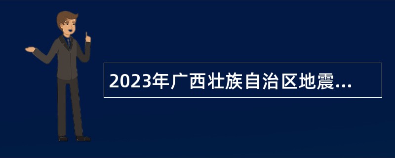 2023年广西壮族自治区地震局事业单位招聘公告