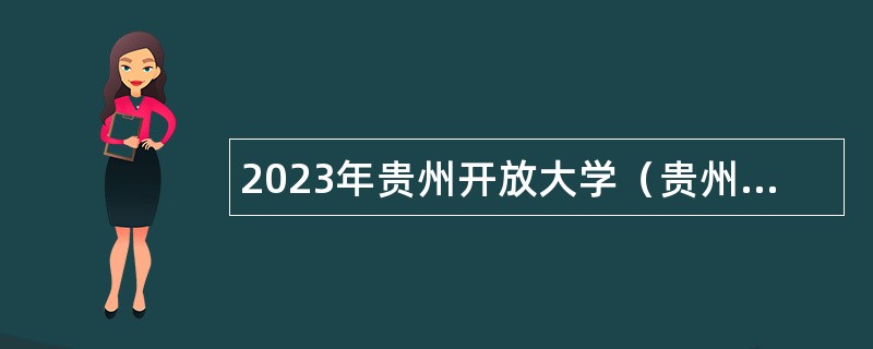 2023年贵州开放大学（贵州职业技术学院）招聘公告