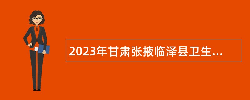 2023年甘肃张掖临泽县卫生健康系统引进专业技术人员公告