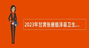 2023年甘肃张掖临泽县卫生健康系统引进专业技术人员公告