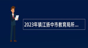 2023年镇江扬中市教育局所属学校招聘教师、校医公告