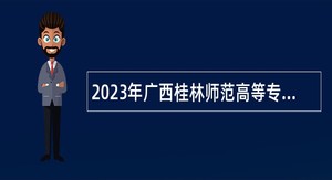 2023年广西桂林师范高等专科学校教师及教辅人员招聘公告