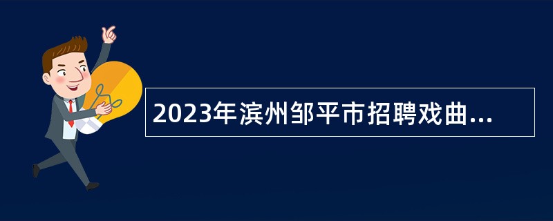 2023年滨州邹平市招聘戏曲演奏专业技术人员简章