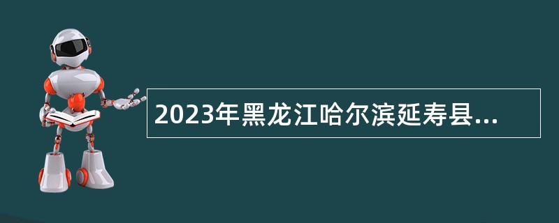 2023年黑龙江哈尔滨延寿县卫生健康局所属事业单位招聘工作人员公告