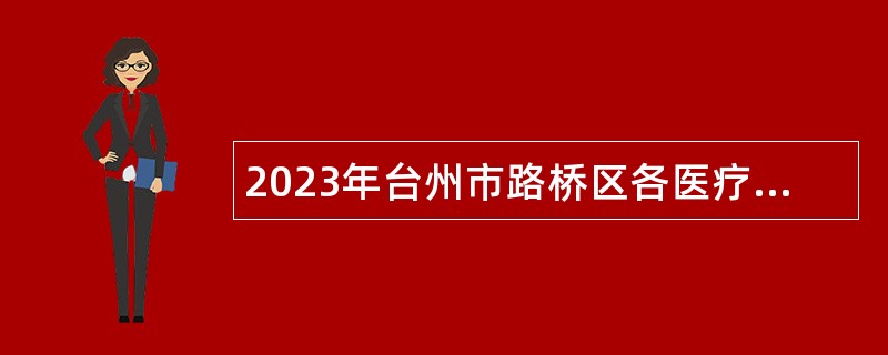 2023年台州市路桥区各医疗服务共同体招聘医疗卫生专业技术人员公告