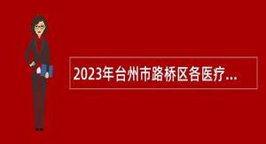 2023年台州市路桥区各医疗服务共同体招聘医疗卫生专业技术人员公告