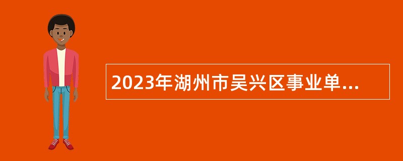 2023年湖州市吴兴区事业单位招聘考试公告（35名）