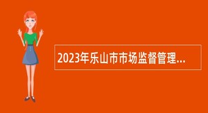 2023年乐山市市场监督管理局直属事业单位考核招聘公告
