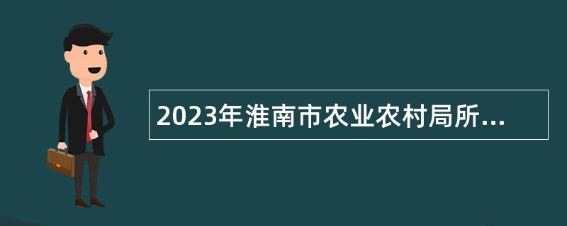 2023年淮南市农业农村局所属淮南市水产技术推广站招聘急需紧缺人才公告