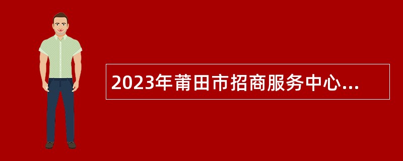 2023年莆田市招商服务中心招聘硕士研究生公告