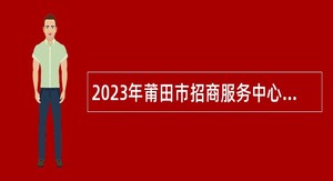 2023年莆田市招商服务中心招聘硕士研究生公告
