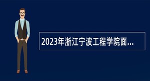 2023年浙江宁波工程学院面向2023届优秀博士选聘高层次紧缺人才公告