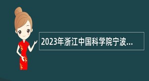 2023年浙江中国科学院宁波材料技术与工程研究所面向2023届优秀博士后选聘高层次紧缺人才公告