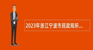 2023年浙江宁波市民政局所属事业单位面向2023届优秀高校毕业生选聘高层次紧缺人才公告