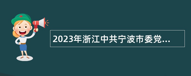 2023年浙江中共宁波市委党校面向2023届优秀高校毕业生选聘高层次紧缺人才公告