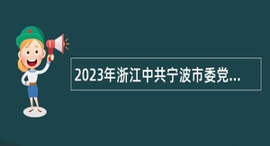 2023年浙江中共宁波市委党校面向2023届优秀高校毕业生选聘高层次紧缺人才公告