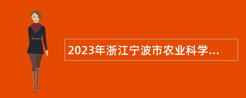 2023年浙江宁波市农业科学研究院面向2023届优秀高校毕业生选聘高层次紧缺人才公告
