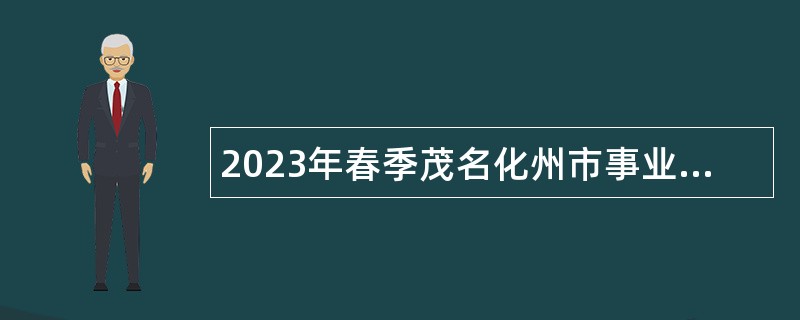 2023年春季茂名化州市事业单位招聘考试公告（15人）