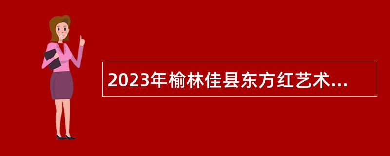 2023年榆林佳县东方红艺术团招聘公告