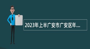 2023年上半广安市广安区年“小平故里 英才计划”引进急需紧缺专业人才公告