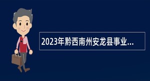 2023年黔西南州安龙县事业单位招聘考试公告（160人）
