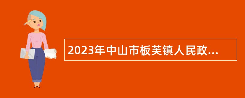 2023年中山市板芙镇人民政府第二批招聘雇员公告