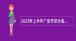 2023年上半年广安市邻水县“小平故里英才计划”引进急需紧缺专业人才公告