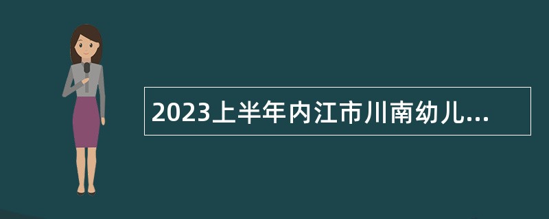 2023上半年内江市川南幼儿师范高等专科学校考核招聘教师及工作人员公告