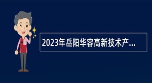 2023年岳阳华容高新技术产业开发区招聘政府雇员公告