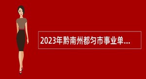 2023年黔南州都匀市事业单位招聘考试公告（68名）
