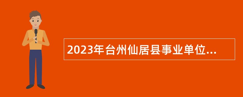 2023年台州仙居县事业单位招聘考试公告（79人）