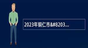 2023年铜仁市​玉屏侗族自治县事业单位教育类岗位引进高层次及急需紧缺人才公告