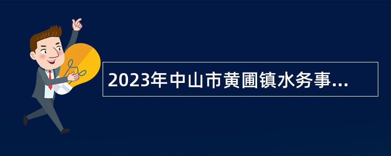 2023年中山市黄圃镇水务事务中心招聘水闸、泵站管理员公告