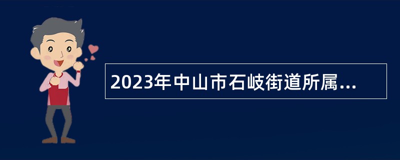 2023年中山市石岐街道所属事业单位招聘事业单位人员公告