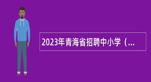 2023年青海省招聘中小学（幼儿园、特殊教育）教师公告