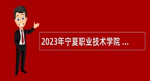 2023年宁夏职业技术学院 宁夏开放大学自主招聘工作人员公告