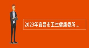 2023年宜昌市卫生健康委所属事业单位急需紧缺人才引进公告