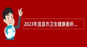 2023年宜昌市卫生健康委所属事业单位高层次人才引进公告