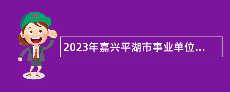 2023年嘉兴平湖市事业单位招聘考试公告（70名）